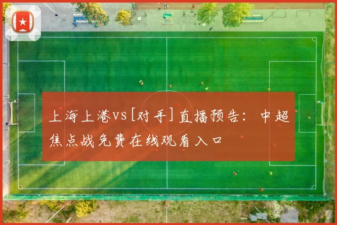 上海上港vs[对手]直播预告：中超焦点战免费在线观看入口